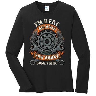 I Am Here Because You Broke Something Mechanic Repair Gift  Ladies Long Sleeve Shirt