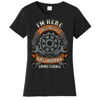 I Am Here Because You Broke Something Mechanic Repair Gift  Women's T-Shirt