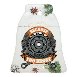 I Am Here Because You Broke Something Mechanic Repair Gift  Ceramic Bell Ornament