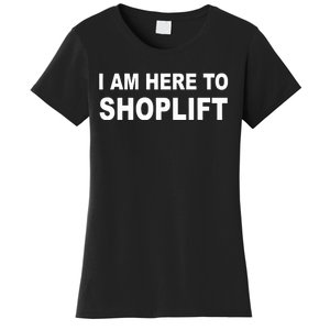 I Am Here To Shoplift Women's T-Shirt