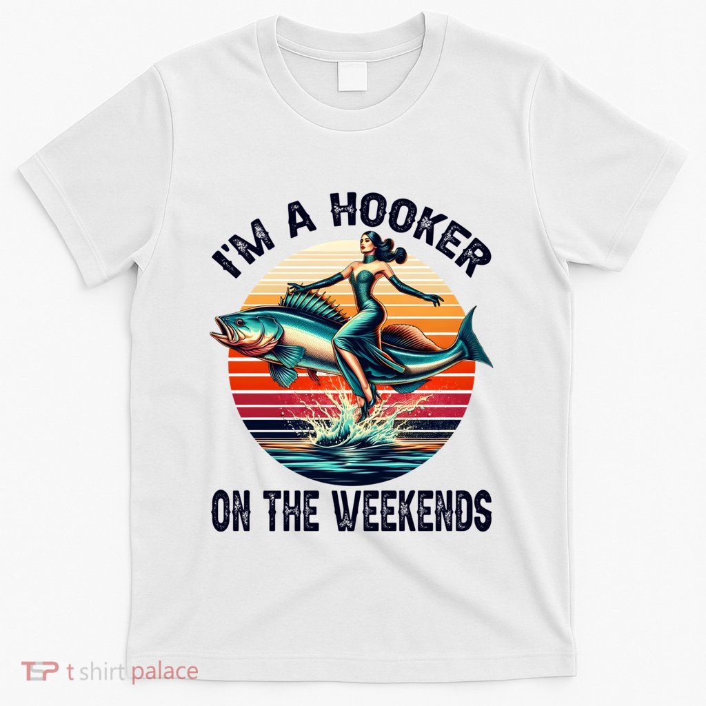 IM A Hooker On The Weekends Funny Fishing Dirty Adult Jokes T-Shirt