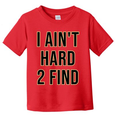 I AinT Hard 2 Find Toddler T-Shirt
