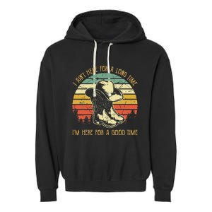 I Ain't Here For A Long Time I'm Here For A Good Time Garment-Dyed Fleece Hoodie