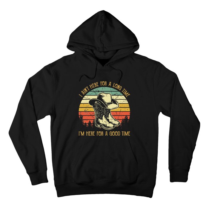 I Ain't Here For A Long Time I'm Here For A Good Time Hoodie