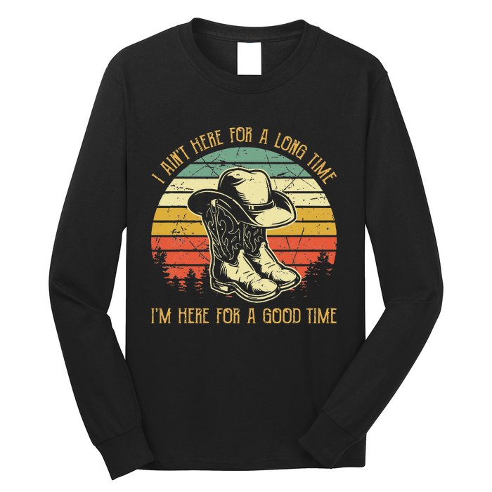 I Ain't Here For A Long Time I'm Here For A Good Time Long Sleeve Shirt