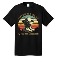 I Ain't Here For A Long Time I'm Here For A Good Time Tall T-Shirt