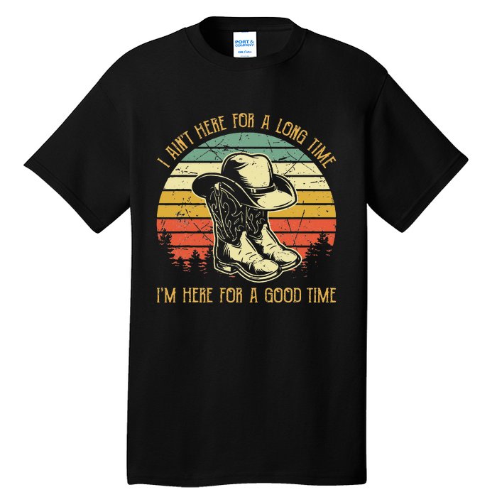 I Ain't Here For A Long Time I'm Here For A Good Time Tall T-Shirt