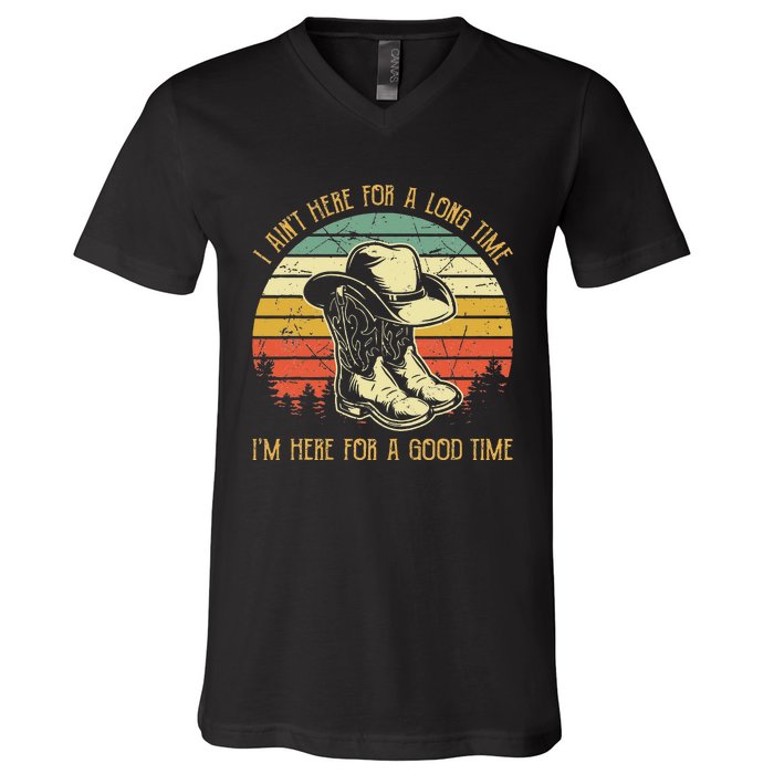 I Ain't Here For A Long Time I'm Here For A Good Time V-Neck T-Shirt