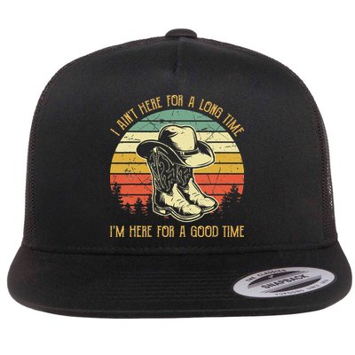 I Ain't Here For A Long Time I'm Here For A Good Time Flat Bill Trucker Hat