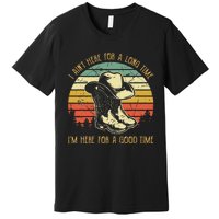 I Ain't Here For A Long Time I'm Here For A Good Time Premium T-Shirt