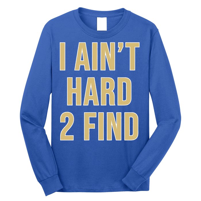 I Ain't Hard 2 Find Long Sleeve Shirt