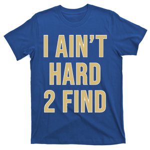 I Ain't Hard 2 Find T-Shirt