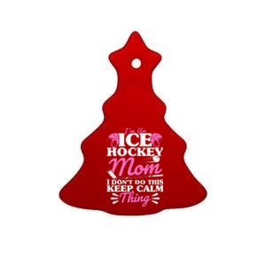 IM An Ice Hockey Mom I DonT Do This Keep Calm Thing Gift Ceramic Tree Ornament