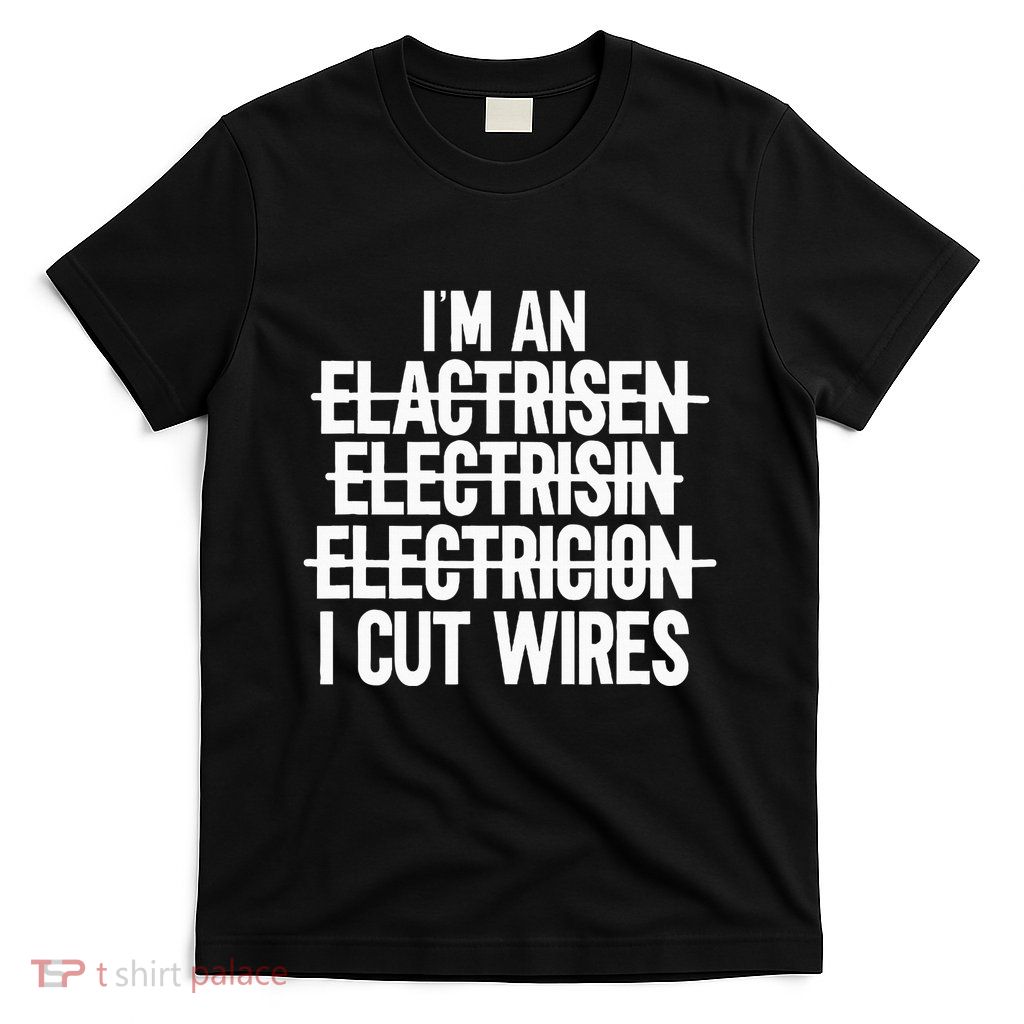 IM An ... I Cut Wires Lineman Funny Electrician T-Shirt