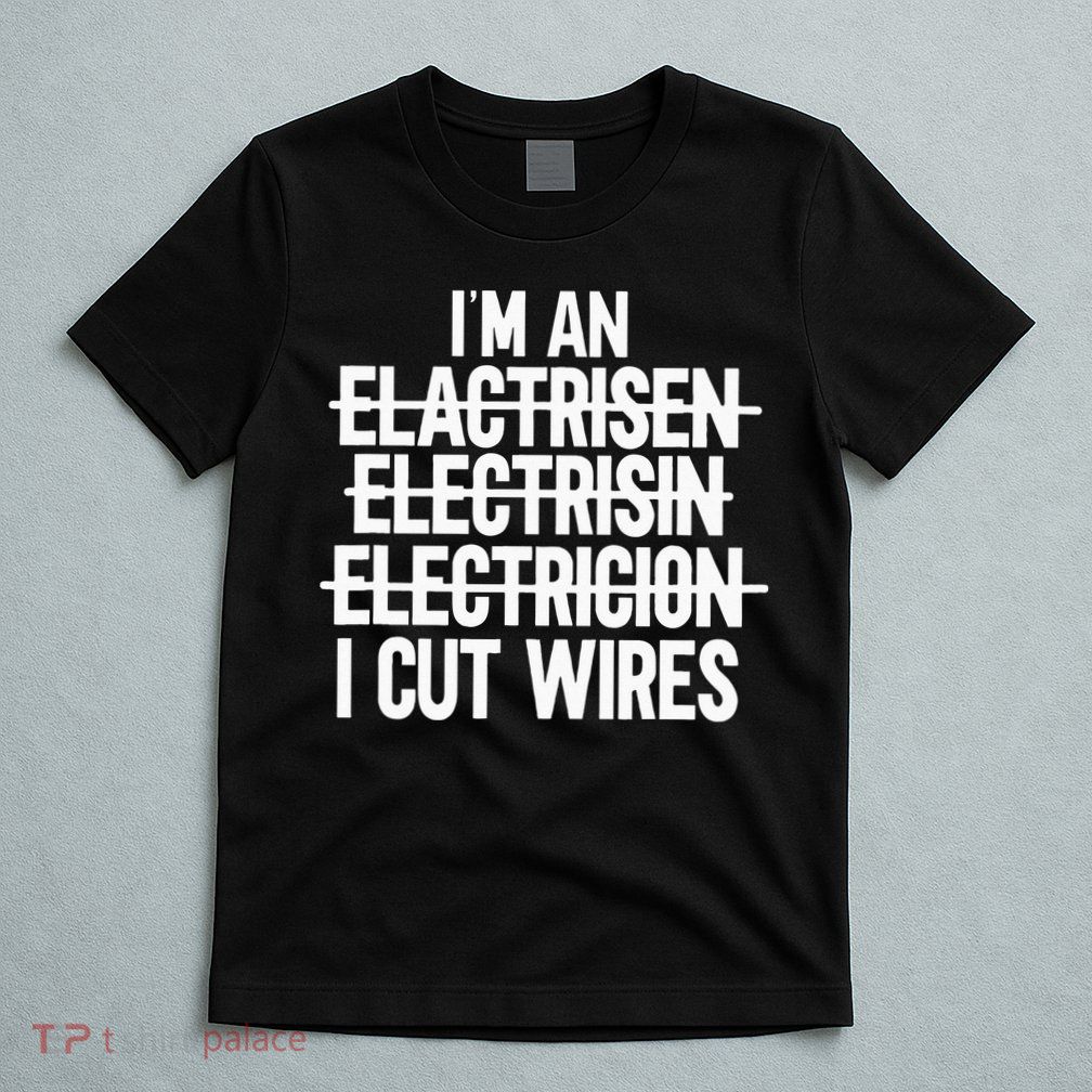 I'm An ... I Cut Wires Lineman Funny Electrician T-Shirt