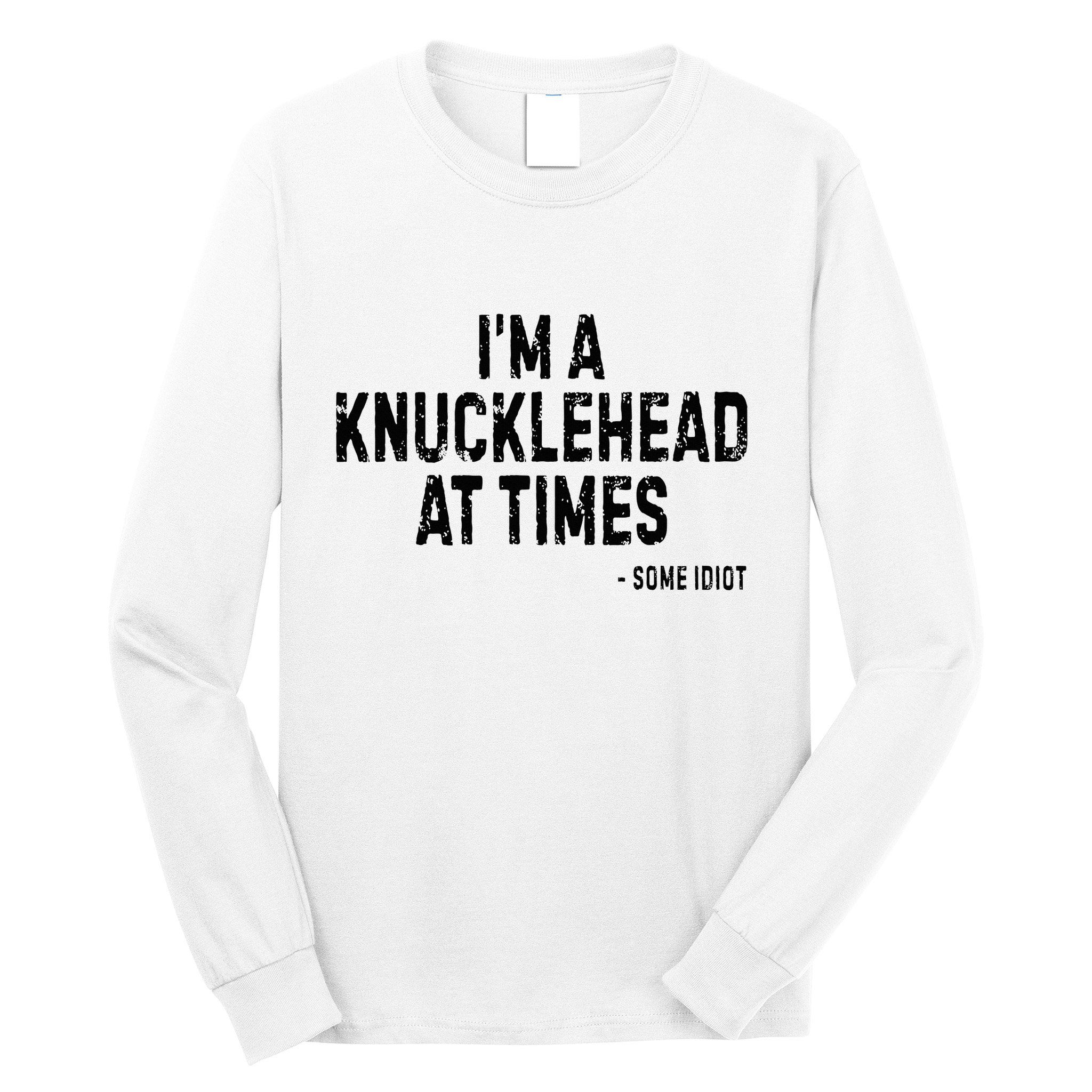 I’M A Knucklehead At Times Long Sleeve Shirt