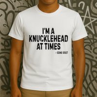 I’M A Knucklehead At Times T-Shirt