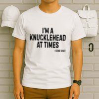 I’M A Knucklehead At Times T-Shirt