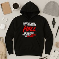 I Already Know That I’m Going To Hell At This Point It’s Really Go Big Or Go Hom Hoodie