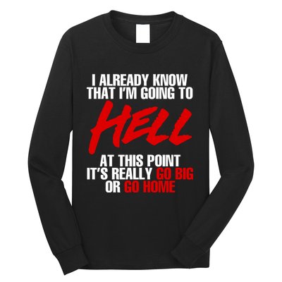 I Already Know That I’m Going To Hell At This Point It’s Really Go Big Or Go Hom Long Sleeve Shirt