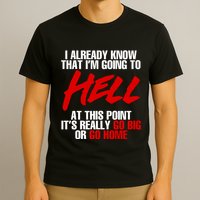 I Already Know That I’m Going To Hell At This Point It’s Really Go Big Or Go Hom T-Shirt