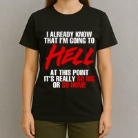 I Already Know That I’m Going To Hell At This Point It’s Really Go Big Or Go Hom T-Shirt