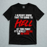I Already Know That I’m Going To Hell At This Point It’s Really Go Big Or Go Hom T-Shirt