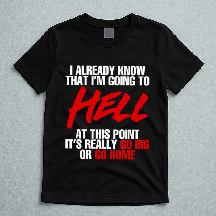 I Already Know That I’m Going To Hell At This Point It’s Really Go Big Or Go Hom T-Shirt
