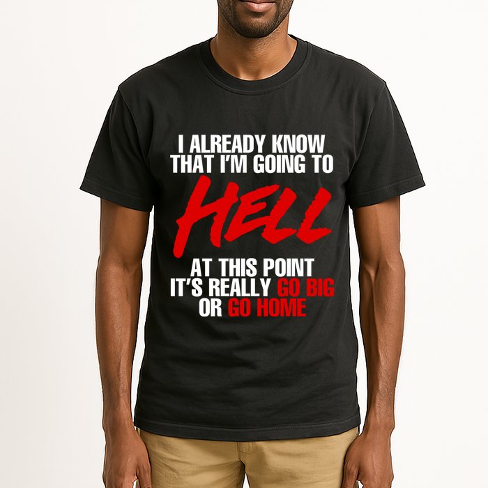 I Already Know That I’m Going To Hell At This Point It’s Really Go Big Or Go Hom Tall T-Shirt