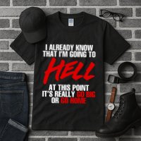 I Already Know That I’m Going To Hell At This Point It’s Really Go Big Or Go Hom Tall T-Shirt