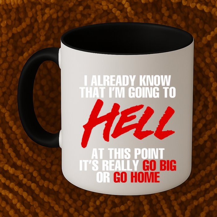 I Already Know That I’m Going To Hell At This Point It’s Really Go Big Or Go Hom Mug