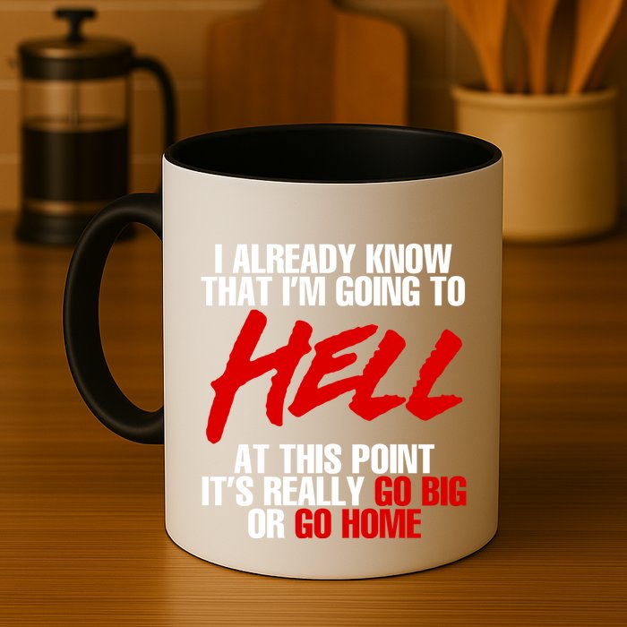 I Already Know That I’m Going To Hell At This Point It’s Really Go Big Or Go Hom Mug