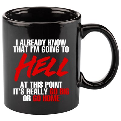 I Already Know That I’m Going To Hell At This Point It’s Really Go Big Or Go Hom 11oz C Handle Ceramic Mug