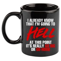 I Already Know That I’m Going To Hell At This Point It’s Really Go Big Or Go Hom 11oz C Handle Ceramic Mug