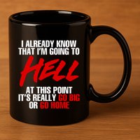 I Already Know That I’m Going To Hell At This Point It’s Really Go Big Or Go Hom 11oz C Handle Ceramic Mug