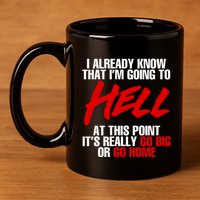 I Already Know That I’m Going To Hell At This Point It’s Really Go Big Or Go Hom 11oz C Handle Ceramic Mug