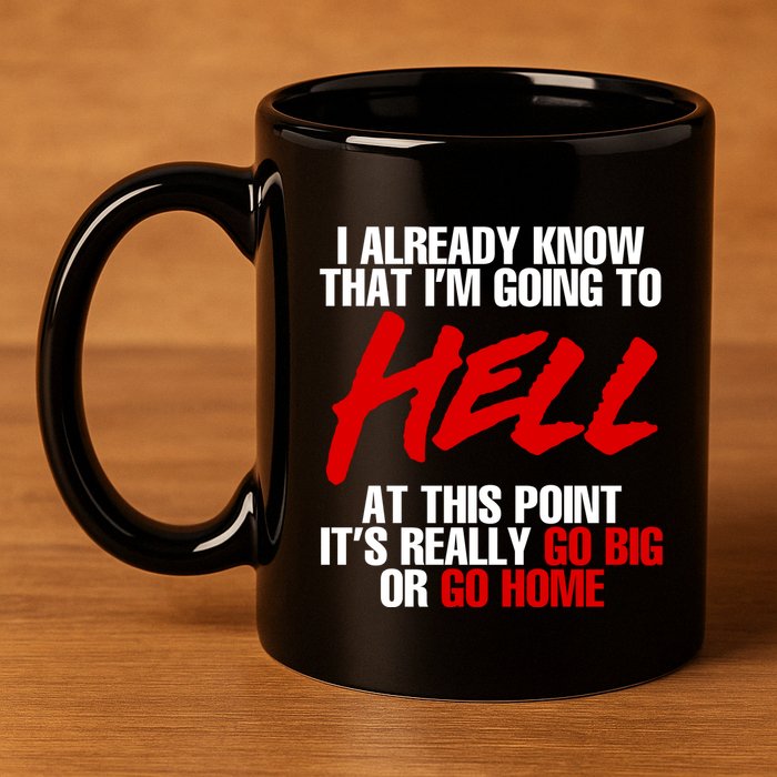 I Already Know That I’m Going To Hell At This Point It’s Really Go Big Or Go Hom 11oz C Handle Ceramic Mug