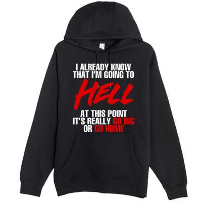 I Already Know That I’m Going To Hell At This Point It’s Really Go Big Or Go Hom Premium Pullover Hoodie