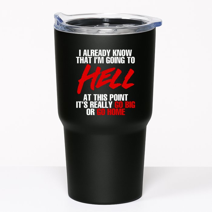 I Already Know That I’m Going To Hell At This Point It’s Really Go Big Or Go Hom Tumbler