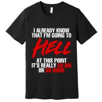 I Already Know That I’m Going To Hell At This Point It’s Really Go Big Or Go Hom Premium T-Shirt