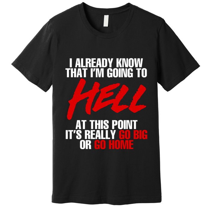 I Already Know That I’m Going To Hell At This Point It’s Really Go Big Or Go Hom Premium T-Shirt