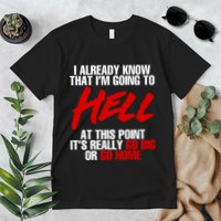 I Already Know That I’m Going To Hell At This Point It’s Really Go Big Or Go Hom Premium T-Shirt