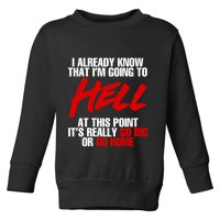 I Already Know That I’m Going To Hell At This Point It’s Really Go Big Or Go Hom Toddler Sweatshirt