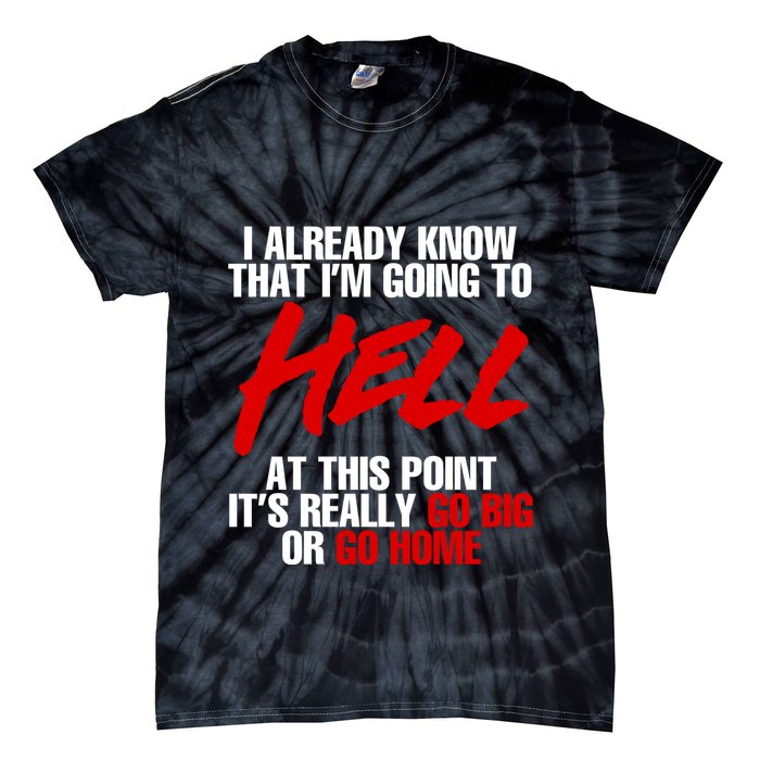 I Already Know That I’m Going To Hell At This Point It’s Really Go Big Or Go Hom Tie-Dye T-Shirt