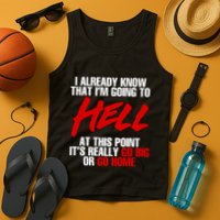I Already Know That I’m Going To Hell At This Point It’s Really Go Big Or Go Hom Tank Top