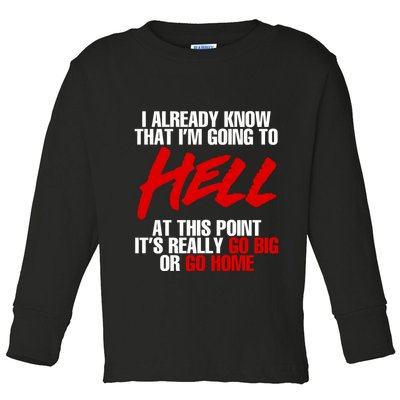 I Already Know That I’m Going To Hell At This Point It’s Really Go Big Or Go Hom Toddler Long Sleeve Shirt