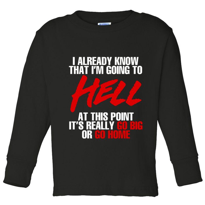 I Already Know That I’m Going To Hell At This Point It’s Really Go Big Or Go Hom Toddler Long Sleeve Shirt