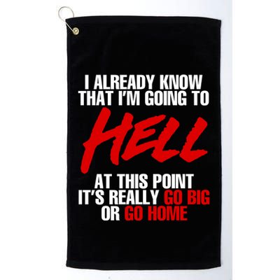 I Already Know That I’m Going To Hell At This Point It’s Really Go Big Or Go Hom Golf Towel