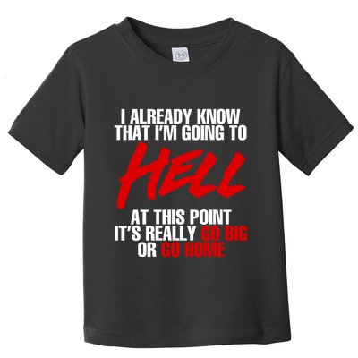 I Already Know That I’m Going To Hell At This Point It’s Really Go Big Or Go Hom Toddler T-Shirt