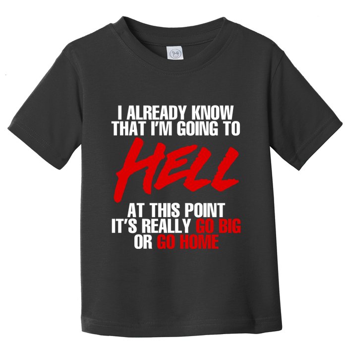 I Already Know That I’m Going To Hell At This Point It’s Really Go Big Or Go Hom Toddler T-Shirt